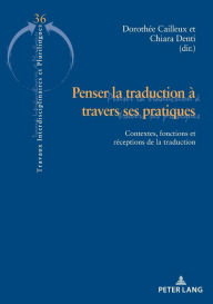 Title: Penser la traduction travers ses pratiques: Contextes, fonctions et r ceptions de la traduction, Author: Doroth e Cailleux