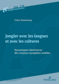 Title: Jongler Avec Les Langues Et Avec Les Cultures: Dynamiques Identitaires Des Citoyens Europï¿½ens Mobiles, Author: Claire Demesmay