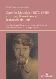 Title: Camille Mauclair (1872-1945), critique, th oricien et historien de l'art: Un chemin p rilleux entre cosmopolitisme et nationalisme sous la IIIe R publique, Author: Katia Papandreopoulou