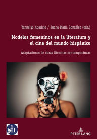 Title: Modelos femeninos en la literatura y el cine del mundo hispanico: Adaptaciones de obras literarias contemporeneas, Author: Yannelys Aparicio