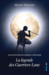 Title: La légende des Guerriers-Lune: Un roman d'aventures extraordinaire !, Author: Michel Honaker