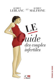 Title: Le guide des couples infertiles: Des conseils pour surmonter la stérilité, Author: Audrey Leblanc