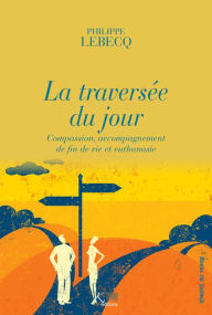 Title: La traversée du jour: Compassion, accompagnement de fin de vie et euthanasie, Author: Philippe Lebecq