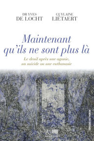 Title: Maintenant qu'ils ne sont plus là: Le deuil après une agonie, un suicide ou une euthanasie, Author: Yves de Locht