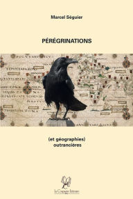 Title: Pérégrinations (et géographies) outrancières: Récit d'un voyage, Author: Marcel Séguier