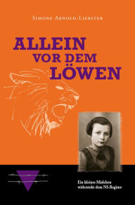 Title: Allein vor dem Löwen: Ein kleines Mädchen widersteht dem NS-Regime, Author: Simone Arnold-Liebster