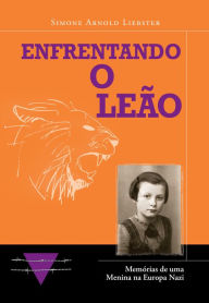 Title: Enfrentando o Leão: Memórias de uma Menina na Europa Nazi, Author: Simone Arnold-Liebster
