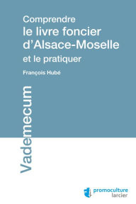 Title: Comprendre le livre foncier d'Alsace-Moselle et le pratiquer, Author: François Hubé