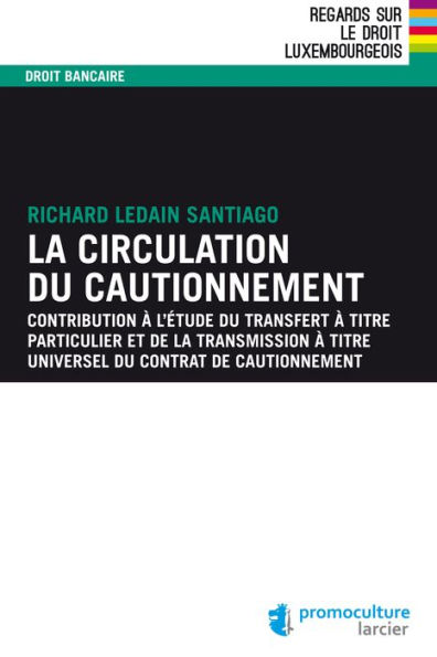 La circulation du cautionnement: Contribution à l'étude du transfert à titre particulier et de la transmission à titre universel du contrat de cautionnement