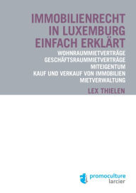 Title: Immobilienrecht in Luxemburg einfach erklärt: Wohnraummietverträge - Geschäftsraummietverträge - Miteigentum - Kauf und Verkauf von Immobilien - Mietverwaltung, Author: Lex Thielen
