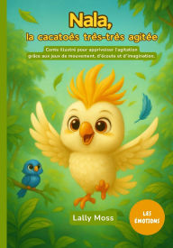 Title: Nala, la cacatoÃ¯Â¿Â½s trÃ¯Â¿Â½s-trÃ¯Â¿Â½s agitÃ¯Â¿Â½e: Conte illustrÃ¯Â¿Â½ pour apprivoiser l'agitation grÃ¯Â¿Â½ce aux jeux de mouvement, d'Ã¯Â¿Â½coute et d'imagination., Author: Lally Moss