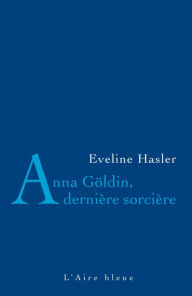 Title: Anna Göldin, dernière sorcière: L'histoire de la dernière condamnée pour sorcellerie, Author: Evelyne Hasler