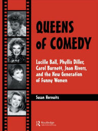 Title: Queens of Comedy: Lucille Ball, Phyllis Diller, Carol Burnett, Joan Rivers, and the New Generation of Funny Women / Edition 1, Author: Susan Horowitz