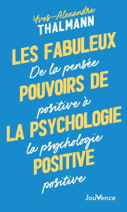 Title: Les fabuleux pouvoirs de la psychologie positive, Author: Yves-Alexandre Thalmann
