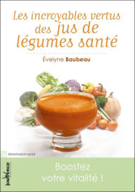 Title: Les incroyables vertus des jus de légumes santé, Author: Évelyne Baubeau