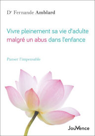 Title: Vivre pleinement sa vie d'adulte malgré un abus dans l'enfance, Author: Fernande Amblard