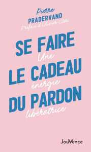 Title: Se faire le cadeau du pardon, Author: Pierre Pradervand