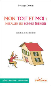 Title: Mon toit et moi : installer les bonnes énergies, Author: Solange Cousin