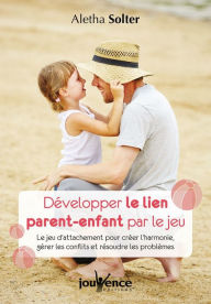 Title: Développer le lien parent-enfant par le jeu, Author: Docteur Aletha Solter