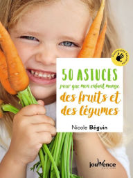 Title: 50 astuces pour que mon enfant mange des fruits et des légumes, Author: Nicole Béguin
