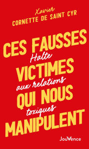 Title: Ces fausses victimes qui nous manipulent : Halte aux relations toxiques, Author: Xavier Cornette de Saint Cyr