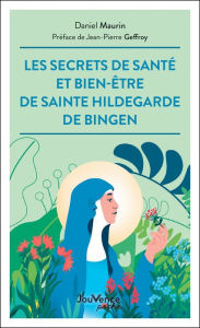 Title: Les secrets de santé et bien-être de Sainte Hildegarde de Bingen, Author: Daniel Maurin