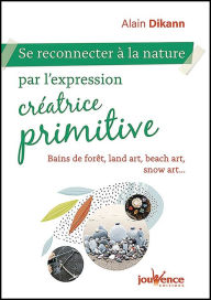 Title: Se reconnecter à la nature par l'expression créatrice primitive, Author: Alain Dikann