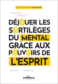 Title: Déjouer les sortilèges du mental grâce aux pouvoirs de l'esprit, Author: Yves-Alexandre Thalmann