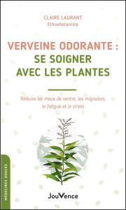Title: Verveine odorante : se soigner avec les plantes, Author: Claire Laurant-Berthoud