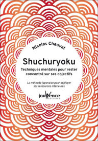 Title: Shuchuryoku : techniques mentales pour rester concentré sur ses objectifs, Author: Nicolas Chauvat