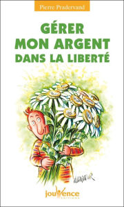 Title: Gérer mon argent dans la liberté, Author: Pierre Pradervand