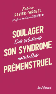 Title: Soulager son syndrome prémenstruel : Des solutions naturelles, Author: Karine Ravier-Wrobel