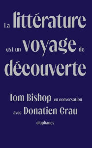 Title: La littérature est un voyage de découverte: Tom Bishop en conversation avec Donatien Grau, Author: Tom Bishop