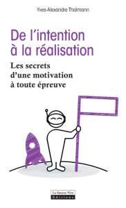 Title: De l'intention à la réalisation: Les secrets d'une motivation à toute épreuve, Author: Yves-Alexandre Thalmann