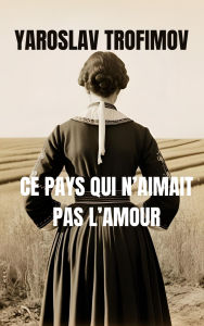 Title: Ce pays qui n'aimait pas l'amour, Author: Yaroslav Trofimov