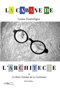 Title: La cabane de l'architecte: ou La Main Tendue de Le Corbusier, Author: Louise Doutreligne