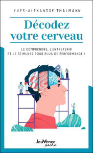 Title: Décodez votre cerveau : Le comprendre, l'entretenir et le stimuler pour plus de performance !, Author: Yves-Alexandre Thalmann