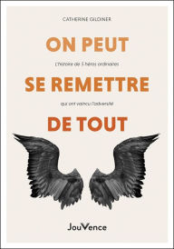 Title: On peut se remettre de tout - L'histoire de 5 héros ordinaires qui ont vaincu l'adversité, Author: Catherine Gildiner