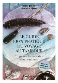 Title: Le guide 100 % pratique du voyage au tambour : Explorez les mondes chamaniques, Author: Claire-Jeanne Soulet-Clijsen