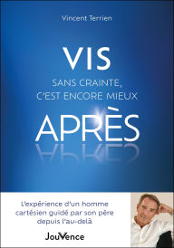 Title: Vis sans crainte, c'est encore mieux après : L'expérience d'un homme cartésien guidé par son père..., Author: Vincent Terrien