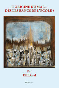 Title: L'origine du mal... Dès les bancs de l'école?, Author: Elif Dayal