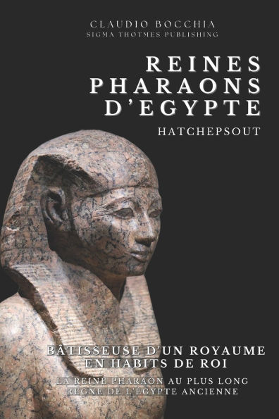 Hatchepsout - Bï¿½tisseuse d'un Royaume en Habits de Roi: Hatchepsout- La Reine Pharaon Au Plus Long Rï¿½gne de l'Egypte Ancienne