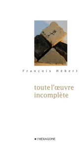 Title: Toute l'ouvre incomplète, Author: François Hébert