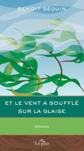 Title: Et le vent a soufflé sur la glaise, Author: Benoît Seguin