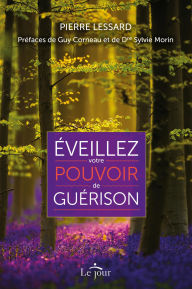 Title: Éveillez votre pouvoir de guérison: préface du Dre Sylvie Morin, Author: Pierre Lessard
