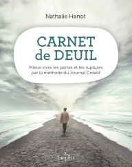 Title: Carnet de deuil: Mieux vivre les pertes et les ruptures par la méthode du Journal Créatif, Author: Nathalie Hanot