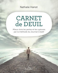 Title: Carnet de deuil: Mieux vivre les pertes et les ruptures par la méthode du Journal Créatif, Author: Nathalie Hanot