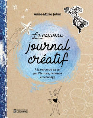 Title: Le nouveau journal créatif: À la rencontre de soi par l'écriture, le dessin et le collage, Author: Anne-Marie Jobin