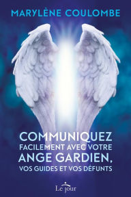 Title: Communiquez facilement avec votre ange gardien, vos guides et vos défunts, Author: Marylène Coulombe