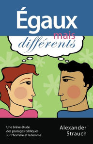 Title: Égaux mais différents (Men and Women, Equal Yet Different): Une brève étude des passages bibliques sur l'homme et la femme, Author: Alexander Strauch